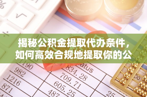 红原揭秘公积金提取代办条件，如何高效合规地提取你的公积金