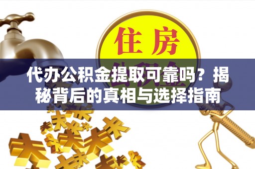 红原代办公积金提取可靠吗？揭秘背后的真相与选择指南