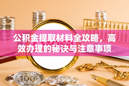 红原公积金提取材料全攻略，高效办理的秘诀与注意事项