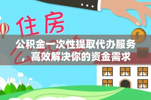 红原公积金一次性提取代办服务，高效解决你的资金需求