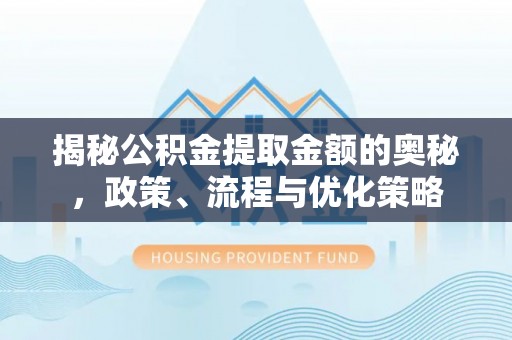 红原揭秘公积金提取金额的奥秘，政策、流程与优化策略