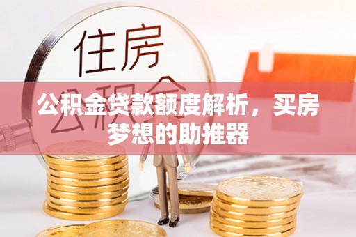 红原公积金贷款额度解析，买房梦想的助推器