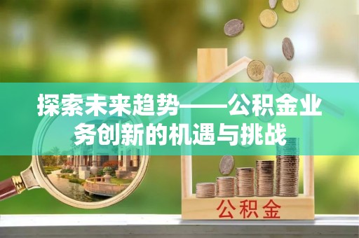 红原探索未来趋势——公积金业务创新的机遇与挑战