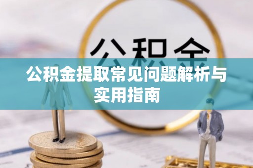 红原公积金提取常见问题解析与实用指南