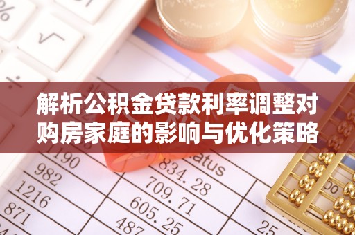 红原解析公积金贷款利率调整对购房家庭的影响与优化策略
