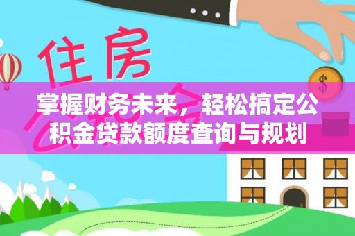 红原掌握财务未来，轻松搞定公积金贷款额度查询与规划