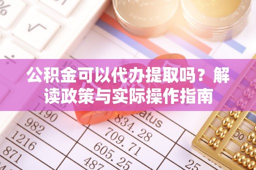 红原公积金可以代办提取吗？解读政策与实际操作指南