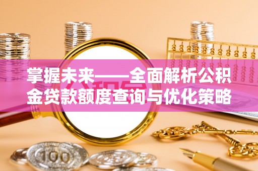 红原掌握未来——全面解析公积金贷款额度查询与优化策略