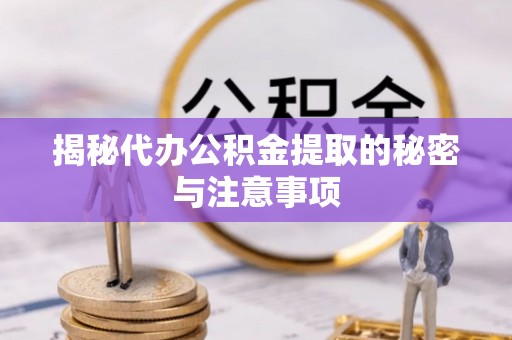 红原揭秘代办公积金提取的秘密与注意事项
