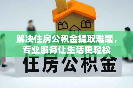 红原解决住房公积金提取难题，专业服务让生活更轻松