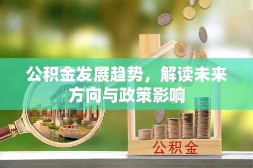 红原公积金发展趋势，解读未来方向与政策影响