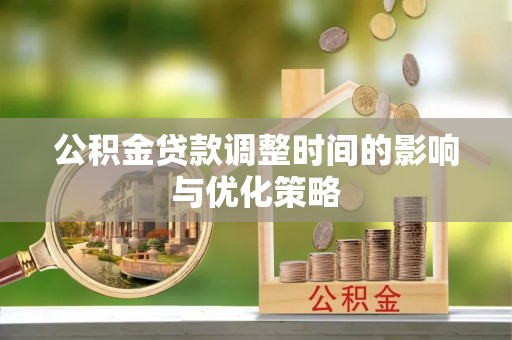 红原公积金贷款调整时间的影响与优化策略