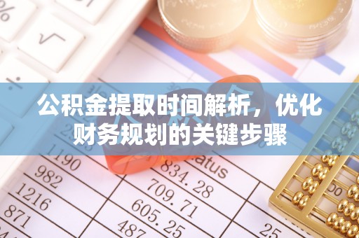 红原公积金提取时间解析，优化财务规划的关键步骤
