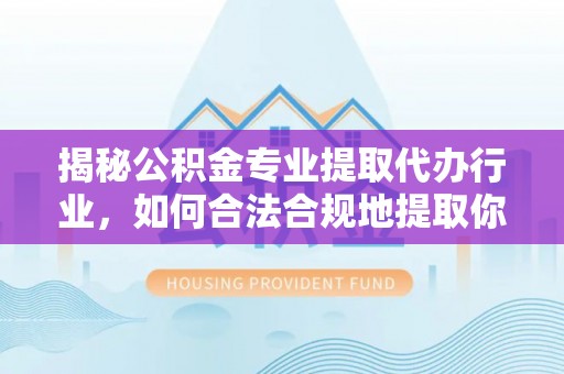 红原揭秘公积金专业提取代办行业，如何合法合规地提取你的公积金