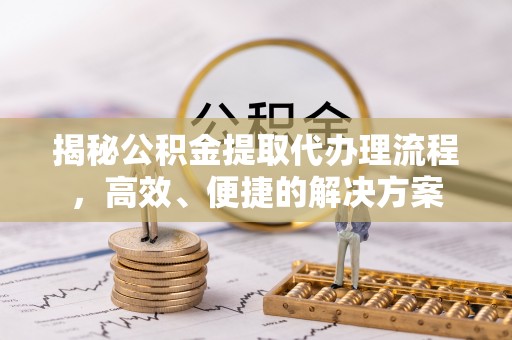 红原揭秘公积金提取代办理流程，高效、便捷的解决方案