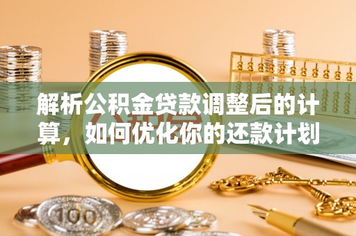 红原解析公积金贷款调整后的计算，如何优化你的还款计划
