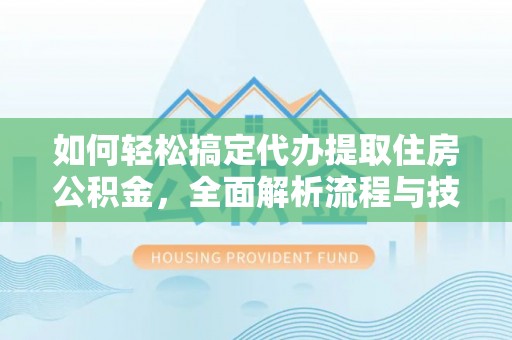 红原如何轻松搞定代办提取住房公积金，全面解析流程与技巧