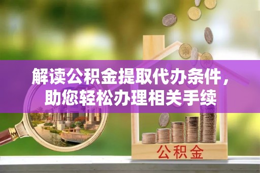红原解读公积金提取代办条件，助您轻松办理相关手续