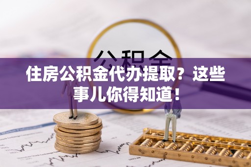 红原住房公积金代办提取？这些事儿你得知道！