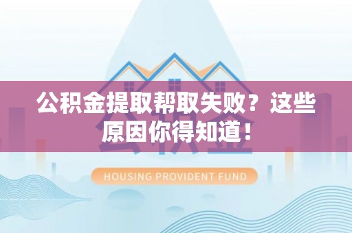 红原公积金提取帮取失败？这些原因你得知道！