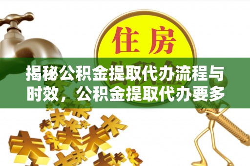 红原揭秘公积金提取代办流程与时效，公积金提取代办要多久不再神秘