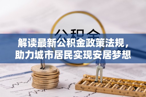 红原解读最新公积金政策法规，助力城市居民实现安居梦想