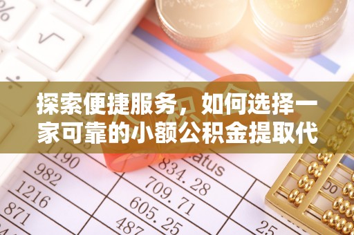 红原探索便捷服务，如何选择一家可靠的小额公积金提取代办公司