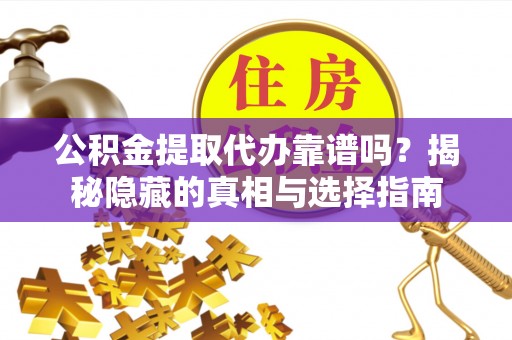 红原公积金提取代办靠谱吗？揭秘隐藏的真相与选择指南