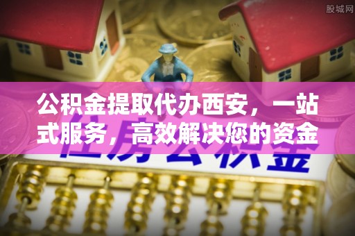 红原公积金提取代办西安，一站式服务，高效解决您的资金需求