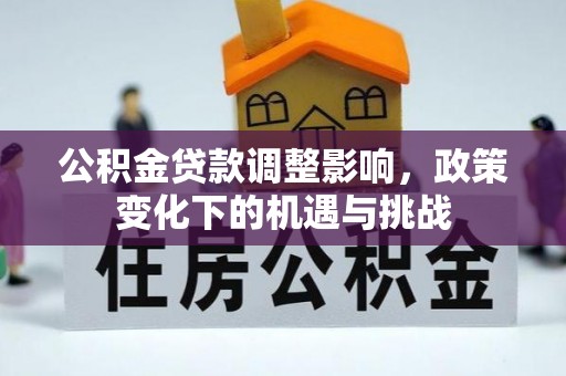红原公积金贷款调整影响，政策变化下的机遇与挑战