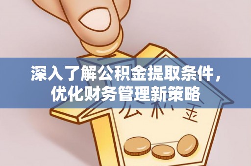 红原深入了解公积金提取条件，优化财务管理新策略