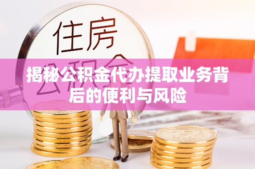 红原揭秘公积金代办提取业务背后的便利与风险