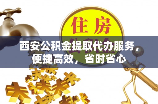 红原西安公积金提取代办服务，便捷高效，省时省心