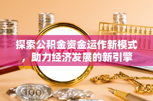 红原探索公积金资金运作新模式，助力经济发展的新引擎