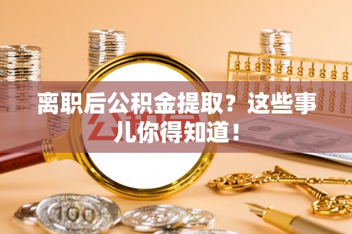 红原离职后公积金提取？这些事儿你得知道！