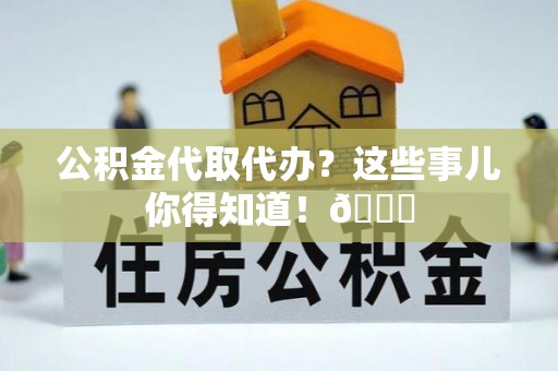 红原公积金代取代办？这些事儿你得知道！😎