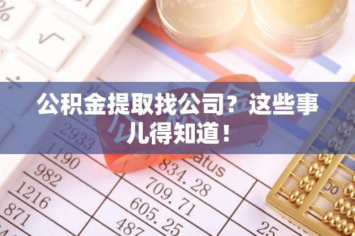 红原公积金提取找公司？这些事儿得知道！
