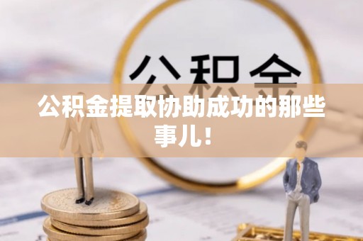 红原公积金提取协助成功的那些事儿！