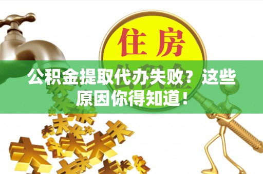 红原公积金提取代办失败？这些原因你得知道！