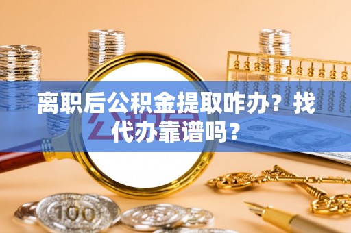 红原离职后公积金提取咋办？找代办靠谱吗？
