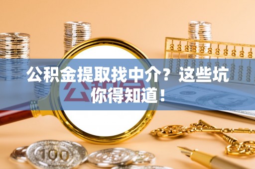 红原公积金提取找中介？这些坑你得知道！
