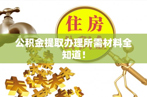 红原公积金提取办理所需材料全知道！