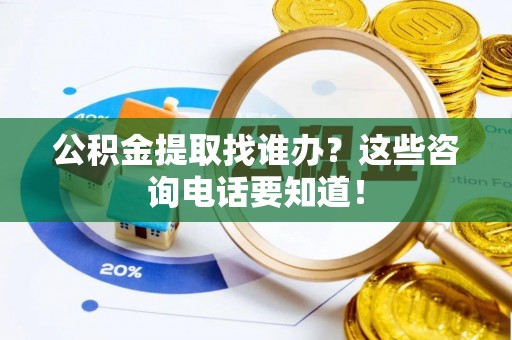 红原公积金提取找谁办？这些咨询电话要知道！