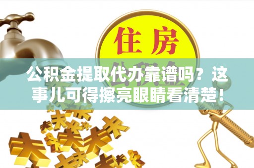 红原公积金提取代办靠谱吗？这事儿可得擦亮眼睛看清楚！