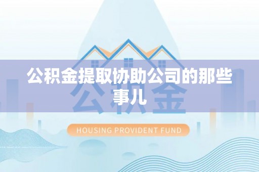 红原公积金提取协助公司的那些事儿