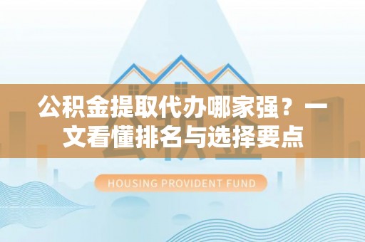 红原公积金提取代办哪家强？一文看懂排名与选择要点