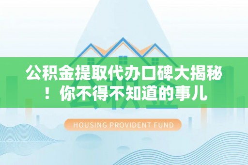 红原公积金提取代办口碑大揭秘！你不得不知道的事儿