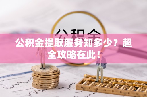 红原公积金提取服务知多少？超全攻略在此！