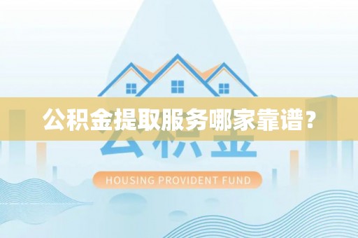 红原公积金提取服务哪家靠谱？