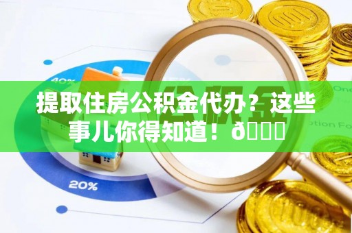 红原提取住房公积金代办？这些事儿你得知道！😎
